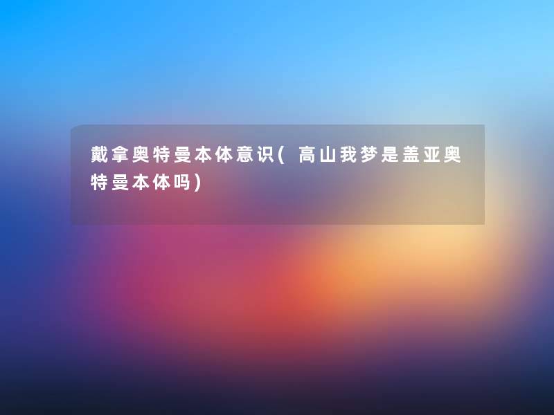 戴拿奥特曼本体意识(高山我梦是盖亚奥特曼本体吗) 戴拿奥特曼本体意识(高山我梦是盖亚奥特曼本体吗)