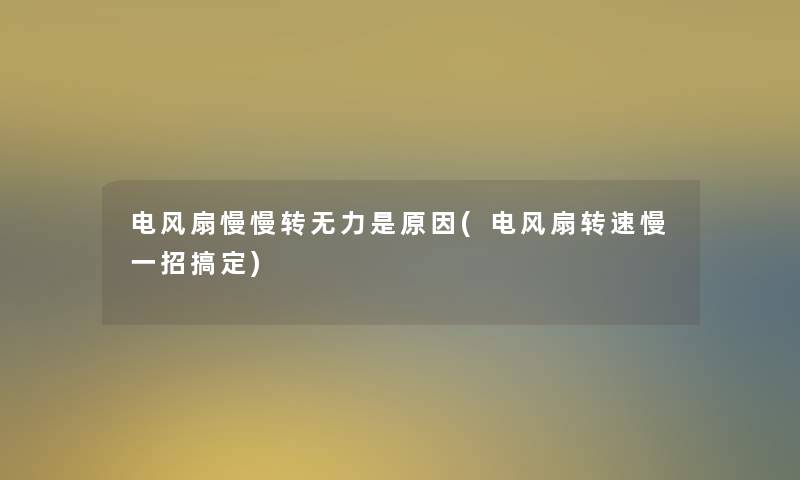 电风扇慢慢转无力是原因(电风扇转速慢一招搞定) 电风扇慢慢转无力是原因(电风扇转速慢一招搞定)
