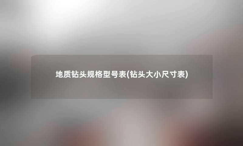 地质钻头规格型号表(钻头大小尺寸表)