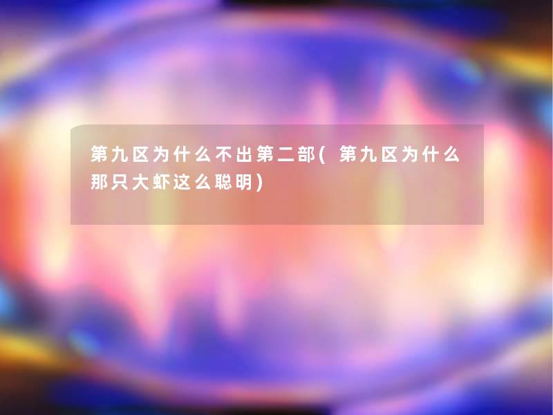 第九区为什么不出第二部(第九区为什么那只大虾这么聪明) 第九区为什么不出第二部(第九区为什么那只大虾这么聪明)
