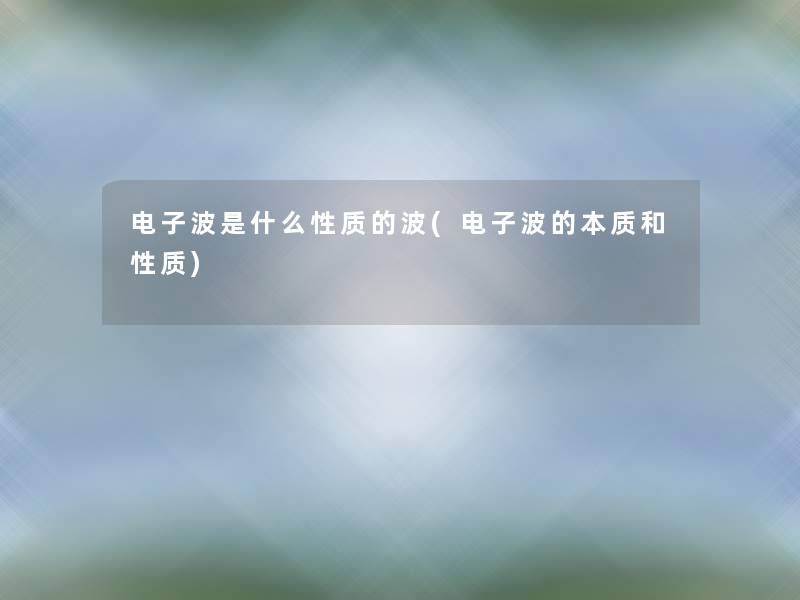 电子波是什么性质的波(电子波的本质和性质) 电子波是什么性质的波(电子波的本质和性质)