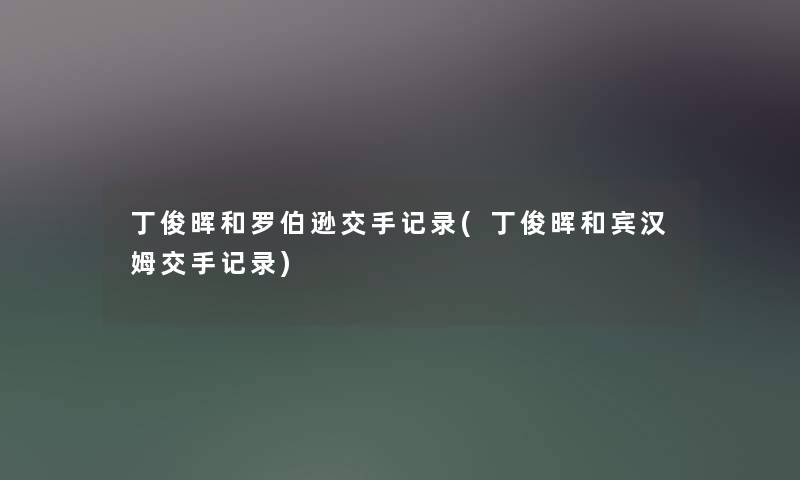 丁俊晖和罗伯逊交手记录(丁俊晖和宾汉姆交手记录) 丁俊晖和罗伯逊交手记录(丁俊晖和宾汉姆交手记录)