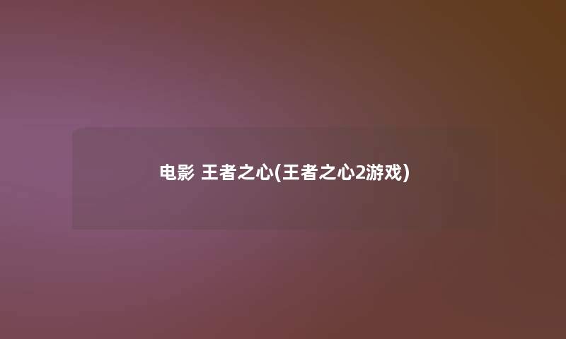 电影 王者之心(王者之心2游戏) 电影 王者之心(王者之心2游戏)