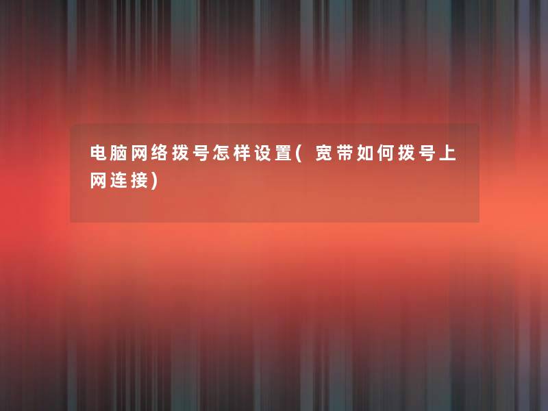 电脑网络拨号怎样设置(宽带如何拨号上网连接)