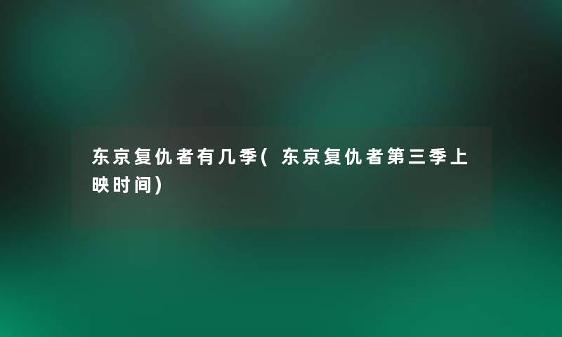 东京复仇者有几季(东京复仇者第三季上映时间) 东京复仇者有几季(东京复仇者第三季上映时间)