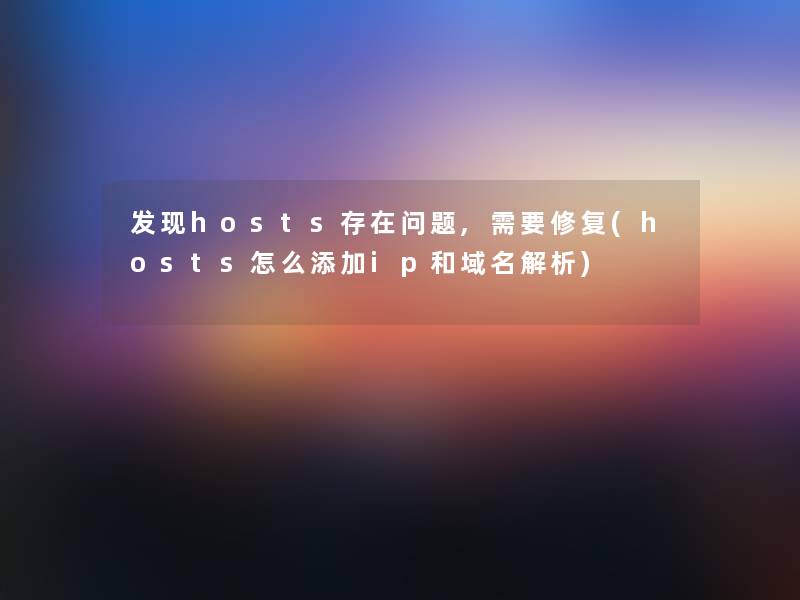 发现hosts存在问题,需要修复(hosts怎么添加ip和域名解析)