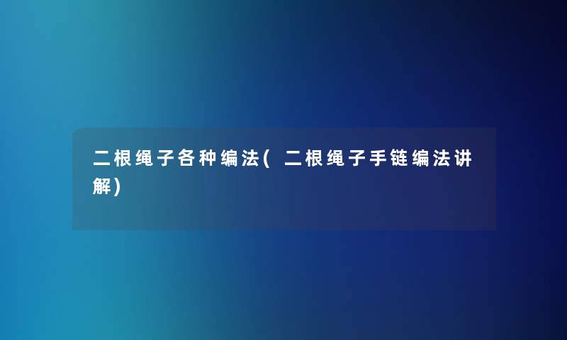 二根绳子各种编法(二根绳子手链编法讲解) 二根绳子各种编法(二根绳子手链编法讲解)