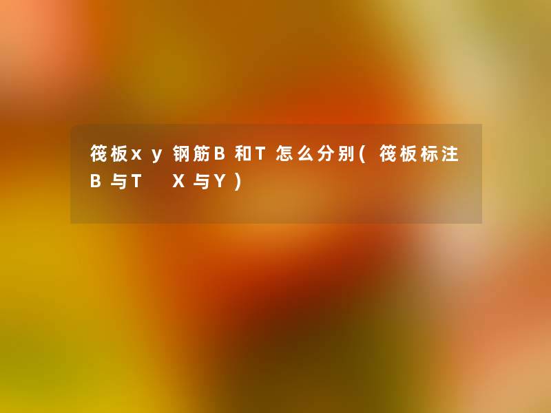 筏板xy钢筋B和T怎么分别(筏板标注B与T X与Y) 筏板xy钢筋B和T怎么分别(筏板标注B与T X与Y)
