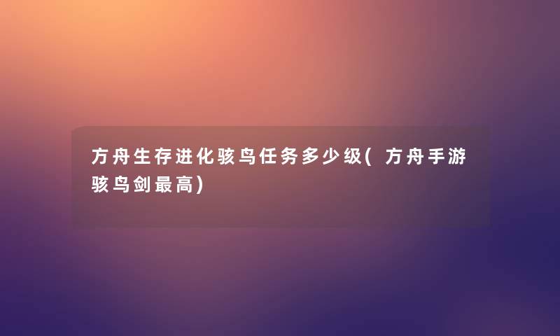 方舟生存进化骇鸟任务多少级(方舟手游骇鸟剑高) 方舟生存进化骇鸟任务多少级(方舟手游骇鸟剑高)