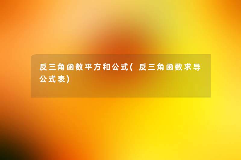 反三角函数平方和公式(反三角函数求导公式表)