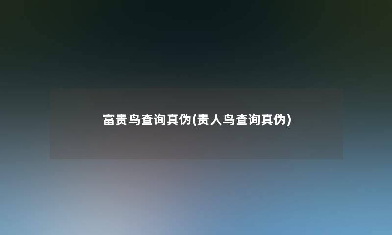 富贵鸟查阅真伪(贵人鸟查阅真伪) 富贵鸟查阅真伪(贵人鸟查阅真伪)