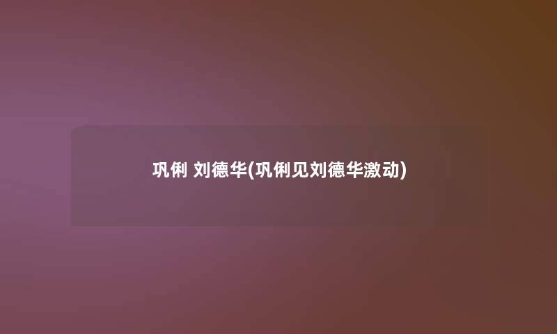 巩俐 刘德华(巩俐见刘德华激动) 巩俐 刘德华(巩俐见刘德华激动)