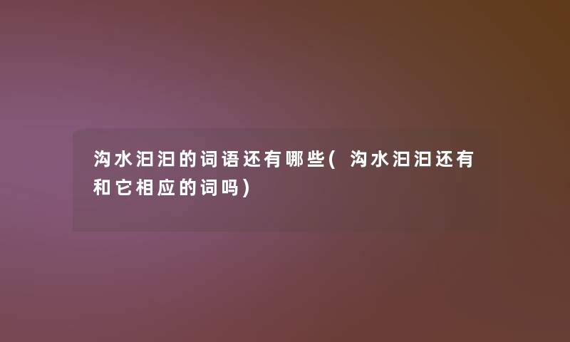 沟水汩汩的词语还有哪些(沟水汩汩还有和它相应的词吗)