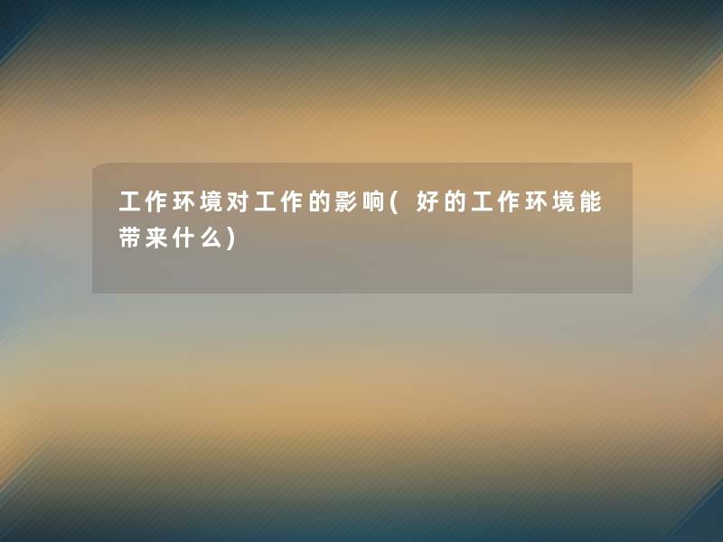 工作环境对工作的影响(好的工作环境能带来什么) 工作环境对工作的影响(好的工作环境能带来什么)