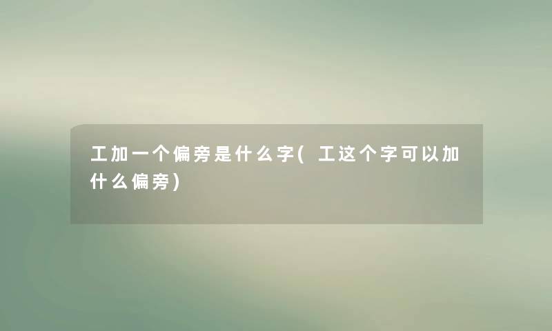 工加一个偏旁是什么字(工这个字可以加什么偏旁)
