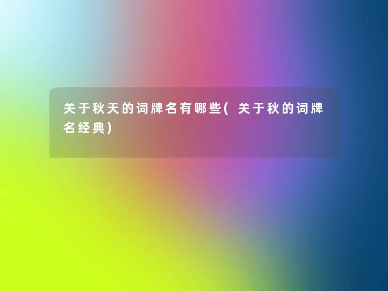 关于秋天的词牌名有哪些(关于秋的词牌名经典) 关于秋天的词牌名有哪些(关于秋的词牌名经典)