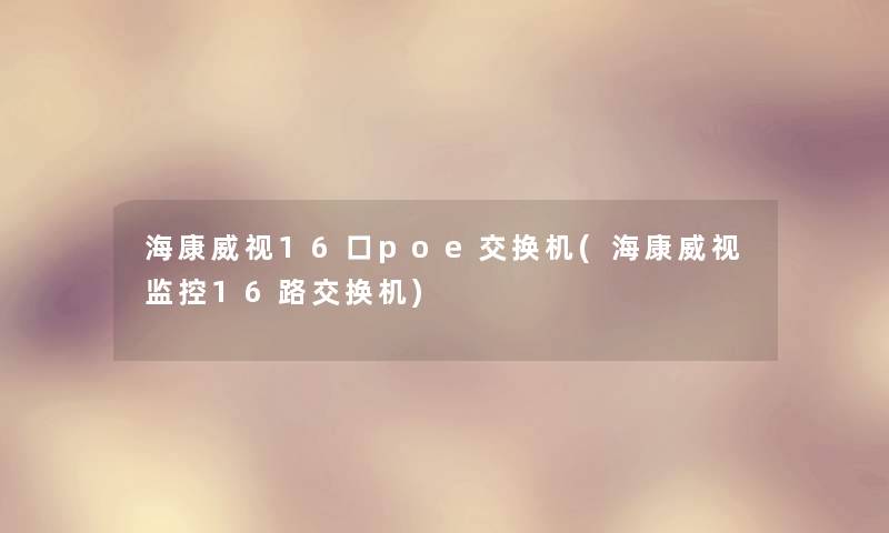 海康威视16口poe交换机(海康威视监控16路交换机) 海康威视16口poe交换机(海康威视监控16路交换机)