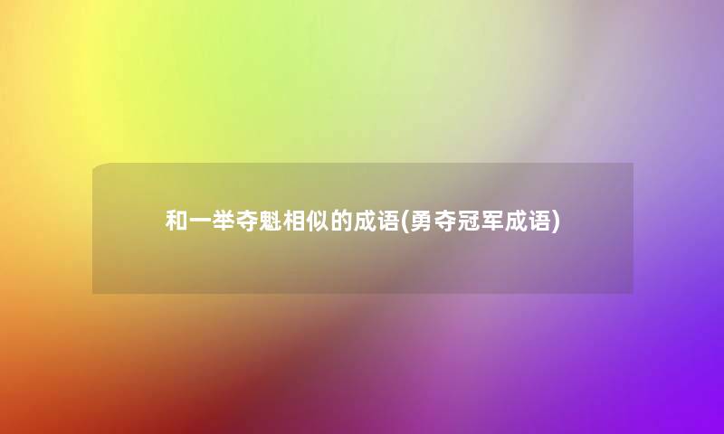 和一举夺魁相似的成语(勇夺冠军成语)