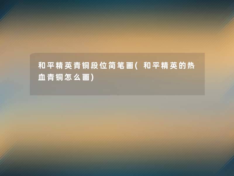 和平精英青铜段位简笔画(和平精英的热血青铜怎么画) 和平精英青铜段位简笔画(和平精英的热血青铜怎么画)