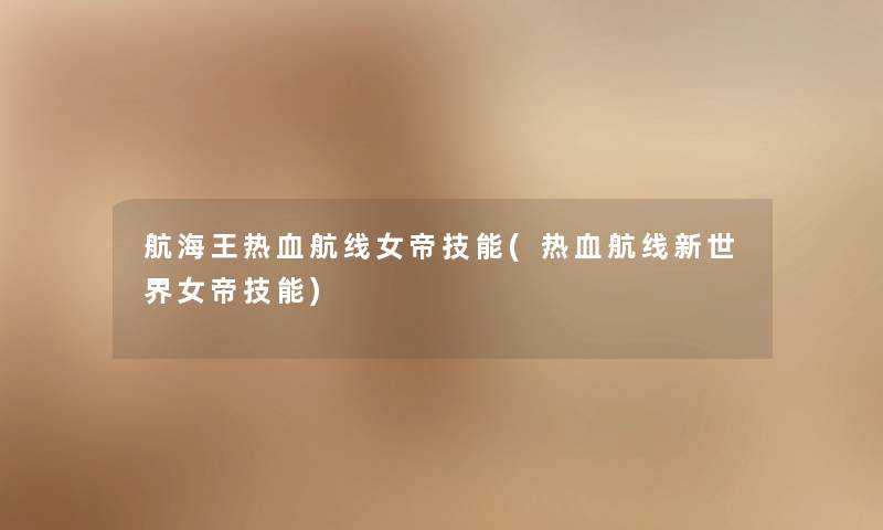 航海王热血航线女帝技能(热血航线新世界女帝技能) 航海王热血航线女帝技能(热血航线新世界女帝技能)
