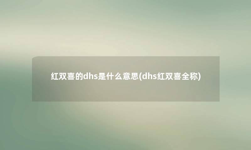 红双喜的dhs是什么意思(dhs红双喜全称)
