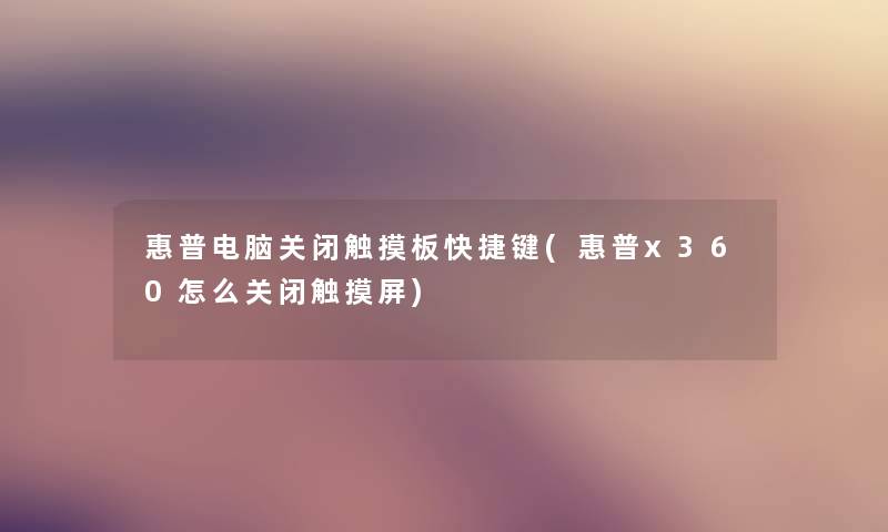惠普电脑关闭触摸板快捷键(惠普x360怎么关闭触摸屏) 惠普电脑关闭触摸板快捷键(惠普x360怎么关闭触摸屏)