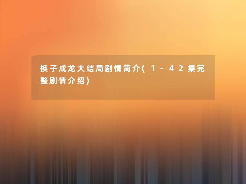 换子成龙大结局剧情简介(1-42集完整剧情介绍) 换子成龙大结局剧情简介(1-42集完整剧情介绍)