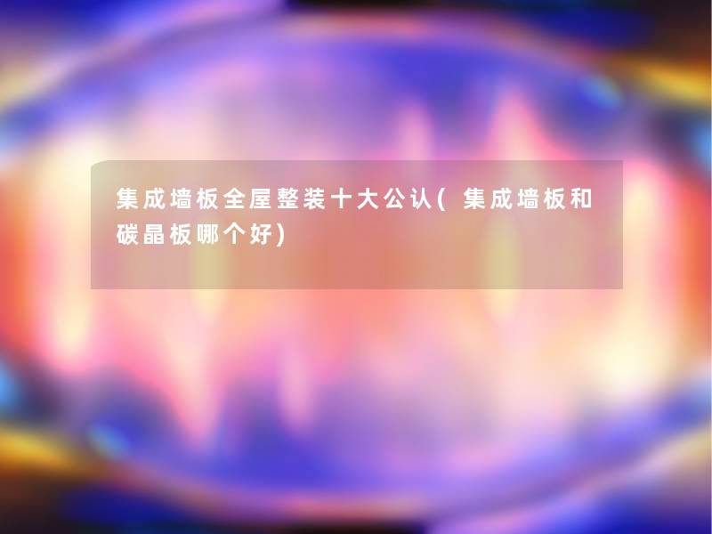 集成墙板全屋整装一些不错(集成墙板和碳晶板哪个好) 集成墙板全屋整装一些不错(集成墙板和碳晶板哪个好)