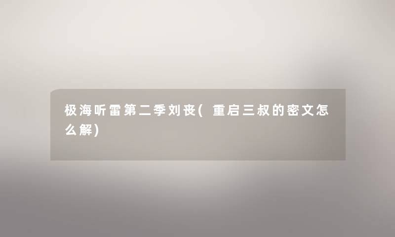 极海听雷第二季刘丧(重启三叔的密文怎么解)