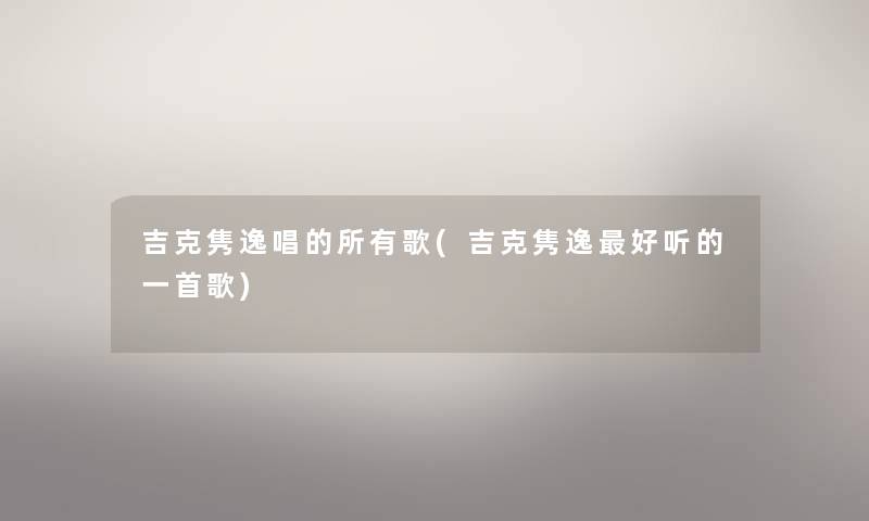 吉克隽逸唱的所有歌(吉克隽逸好听的一首歌) 吉克隽逸唱的所有歌(吉克隽逸好听的一首歌)