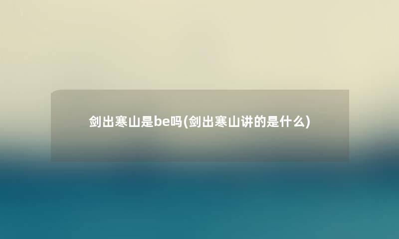 剑出寒山是be吗(剑出寒山讲的是什么) 剑出寒山是be吗(剑出寒山讲的是什么)