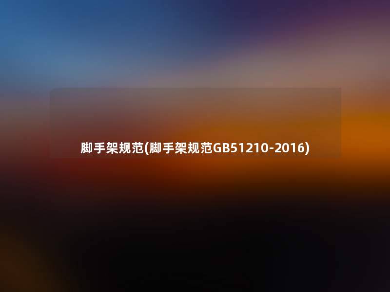 脚手架规范(脚手架规范GB51210-2016) 脚手架规范(脚手架规范GB51210-2016)