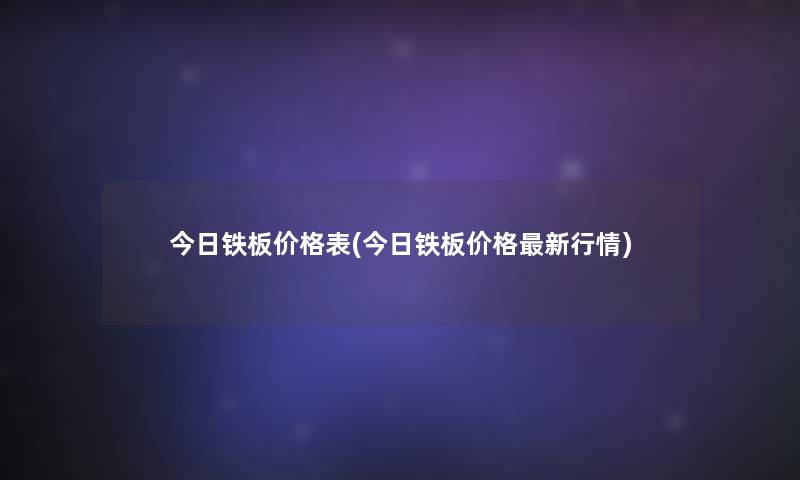 今日铁板价格表(今日铁板价格新行情) 今日铁板价格表(今日铁板价格新行情)