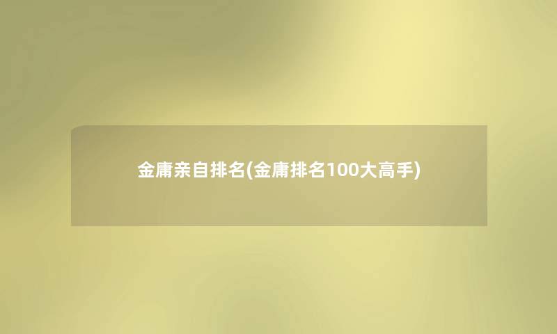 金庸亲自推荐(金庸推荐100大高手) 金庸亲自推荐(金庸推荐100大高手)