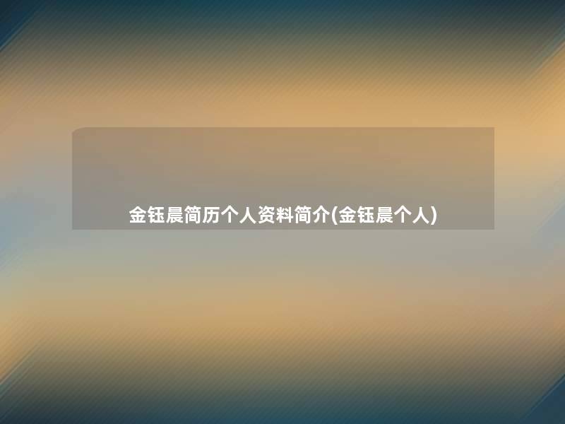 金钰晨简历个人资料简介(金钰晨个人) 金钰晨简历个人资料简介(金钰晨个人)