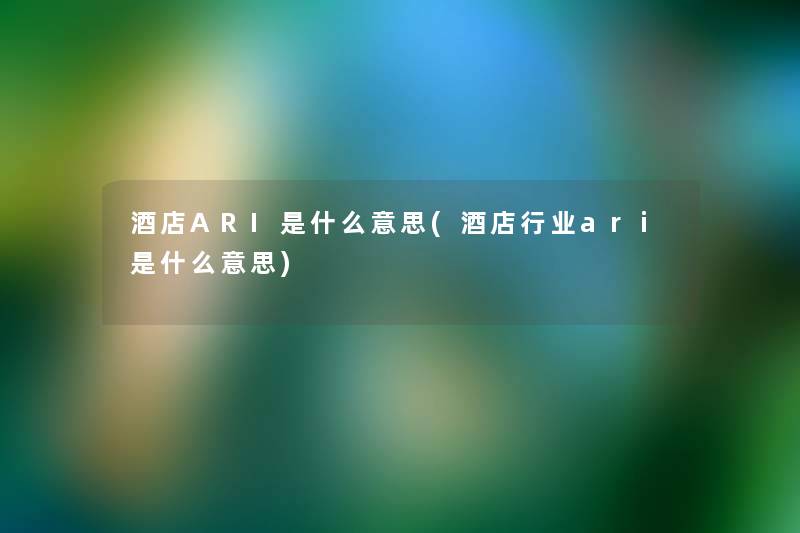 酒店ARI是什么意思(酒店行业ari是什么意思)
