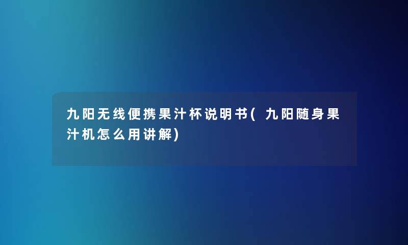 九阳无线便携果汁杯说明书(九阳随身果汁机怎么用讲解)