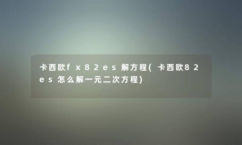 卡西欧fx82es解方程(卡西欧82es怎么解一元二次方程) 卡西欧fx82es解方程(卡西欧82es怎么解一元二次方程)