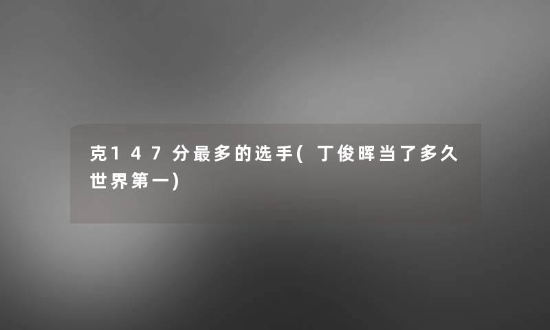 克147分多的选手(丁俊晖当了多久世界第一)