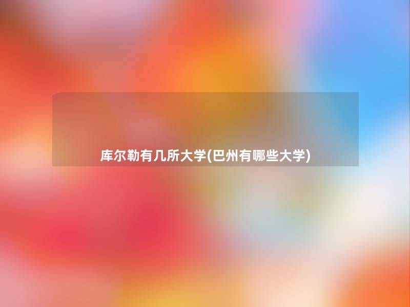库尔勒有几所大学(巴州有哪些大学) 库尔勒有几所大学(巴州有哪些大学)