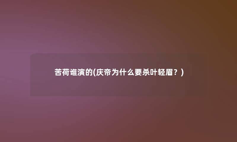 苦荷谁演的(庆帝为什么要杀叶轻眉?) 苦荷谁演的(庆帝为什么要杀叶轻眉?)