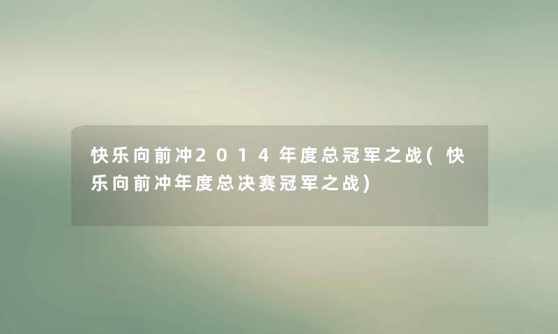 快乐向前冲2014年度总冠军之战(快乐向前冲年度总决赛冠军之战)