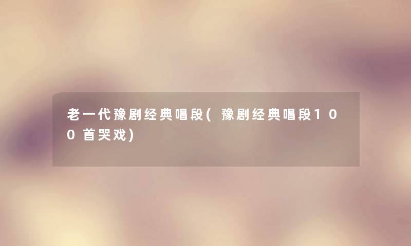 老一代豫剧经典唱段(豫剧经典唱段几首哭戏)