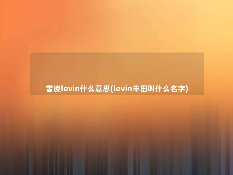 雷凌levin什么意思(levin丰田叫什么名字)