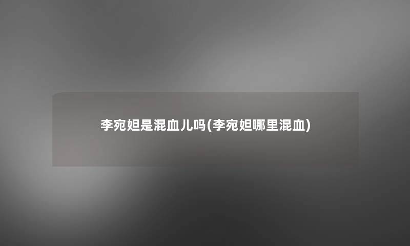 李宛妲是混血儿吗(李宛妲哪里混血) 李宛妲是混血儿吗(李宛妲哪里混血)