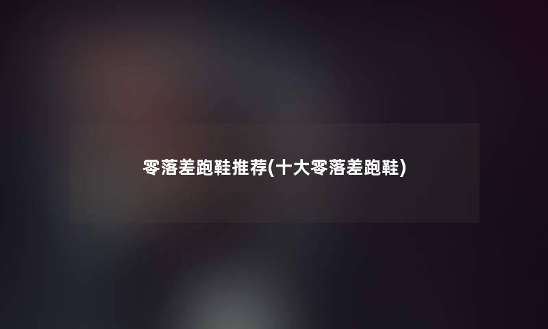 零落差跑鞋推荐(一些零落差跑鞋) 零落差跑鞋推荐(一些零落差跑鞋)