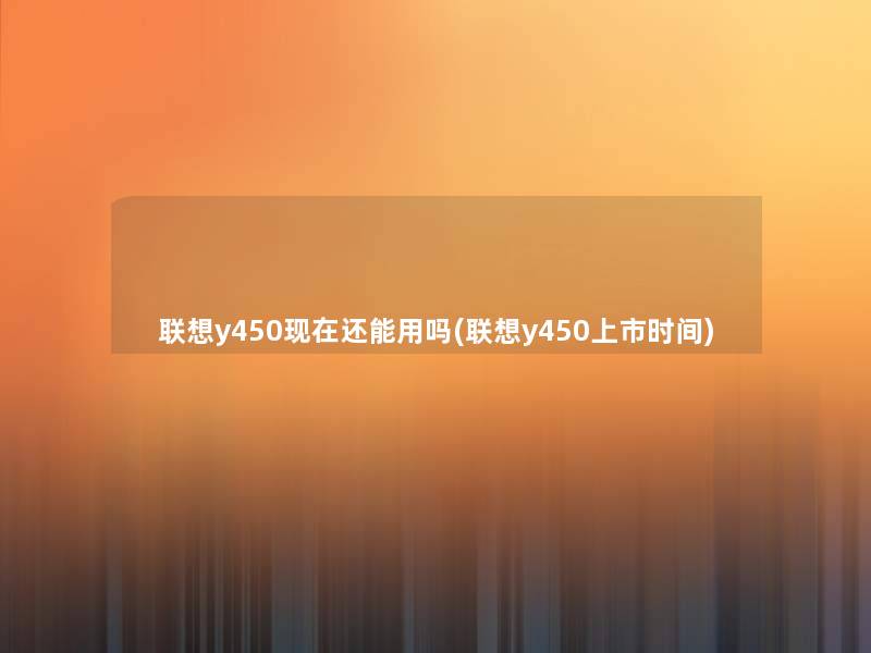 联想y450还能用吗(联想y450上市时间)