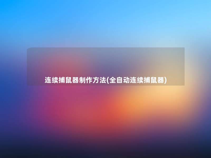 连续捕鼠器制作方法(全自动连续捕鼠器) 连续捕鼠器制作方法(全自动连续捕鼠器)