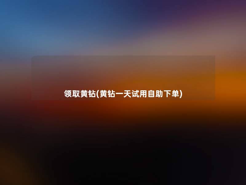 领取黄钻(黄钻一天试用自助下单)