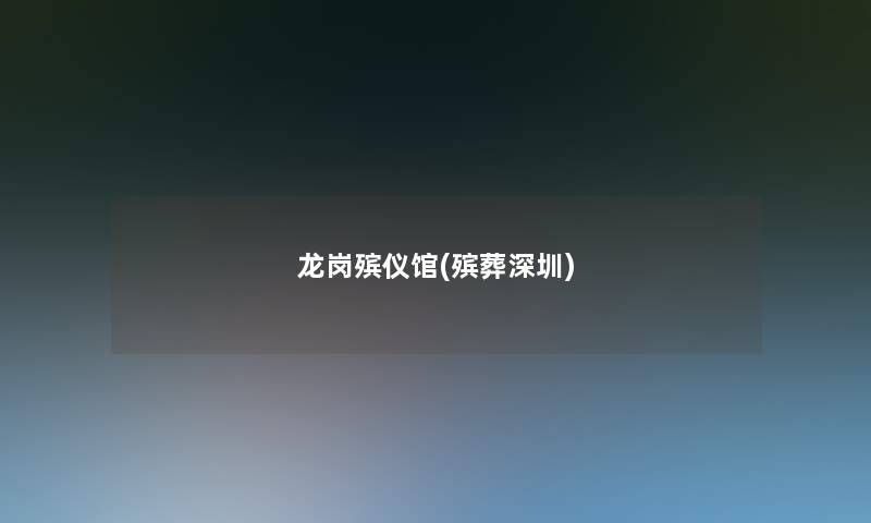 龙岗殡仪馆(殡葬深圳) 龙岗殡仪馆(殡葬深圳)